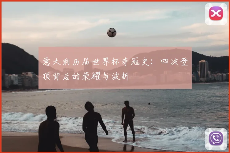 意大利历届世界杯夺冠史:四次登顶背后的荣耀与波折