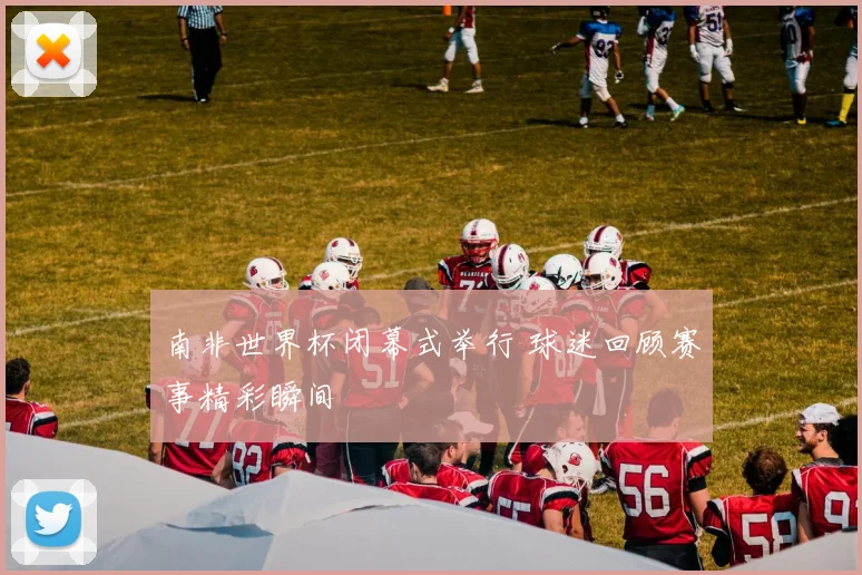 南非世界杯闭幕式举行 球迷回顾赛事精彩瞬间