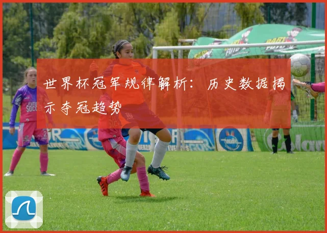 世界杯冠军规律解析:历史数据揭示夺冠趋势
