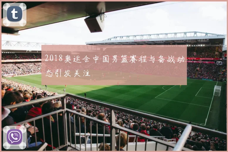 2018奥运会中国男篮赛程与备战动态引发关注