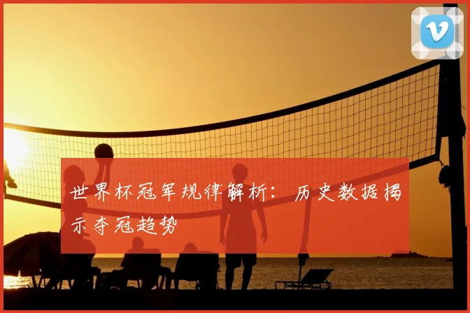 世界杯冠军规律解析:历史数据揭示夺冠趋势