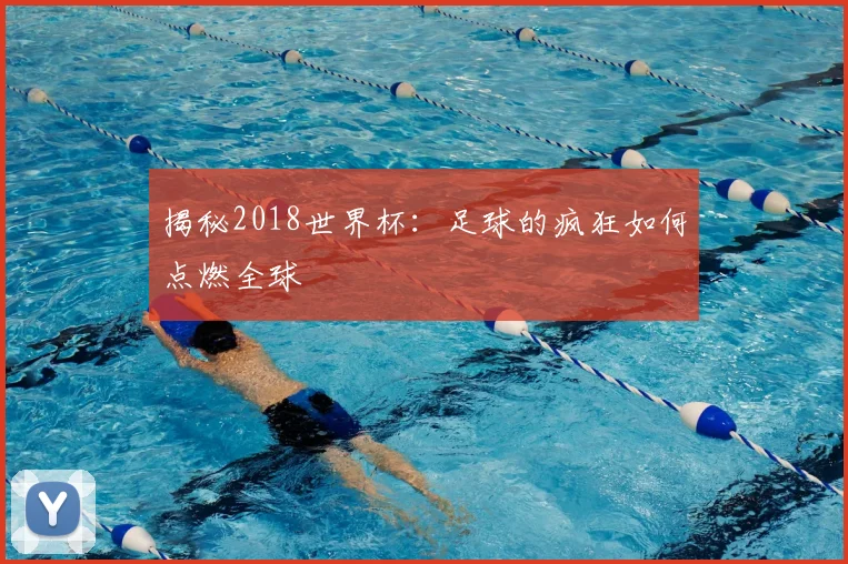 揭秘2018世界杯:足球的疯狂如何点燃全球
