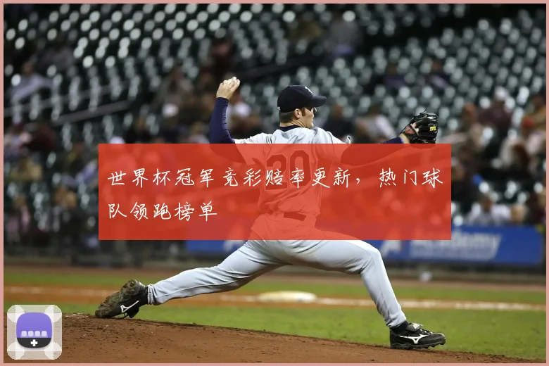 世界杯冠军竞彩赔率更新,热门球队领跑榜单