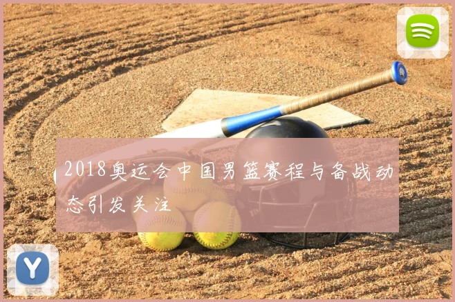 2018奥运会中国男篮赛程与备战动态引发关注
