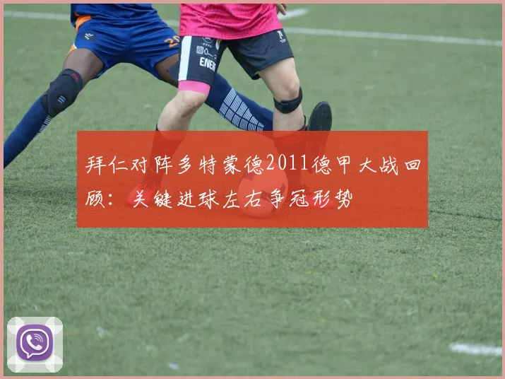 拜仁对阵多特蒙德2011德甲大战回顾：关键进球左右争冠形势