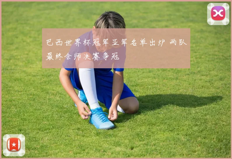 巴西世界杯冠军亚军名单出炉 两队最终会师决赛争冠